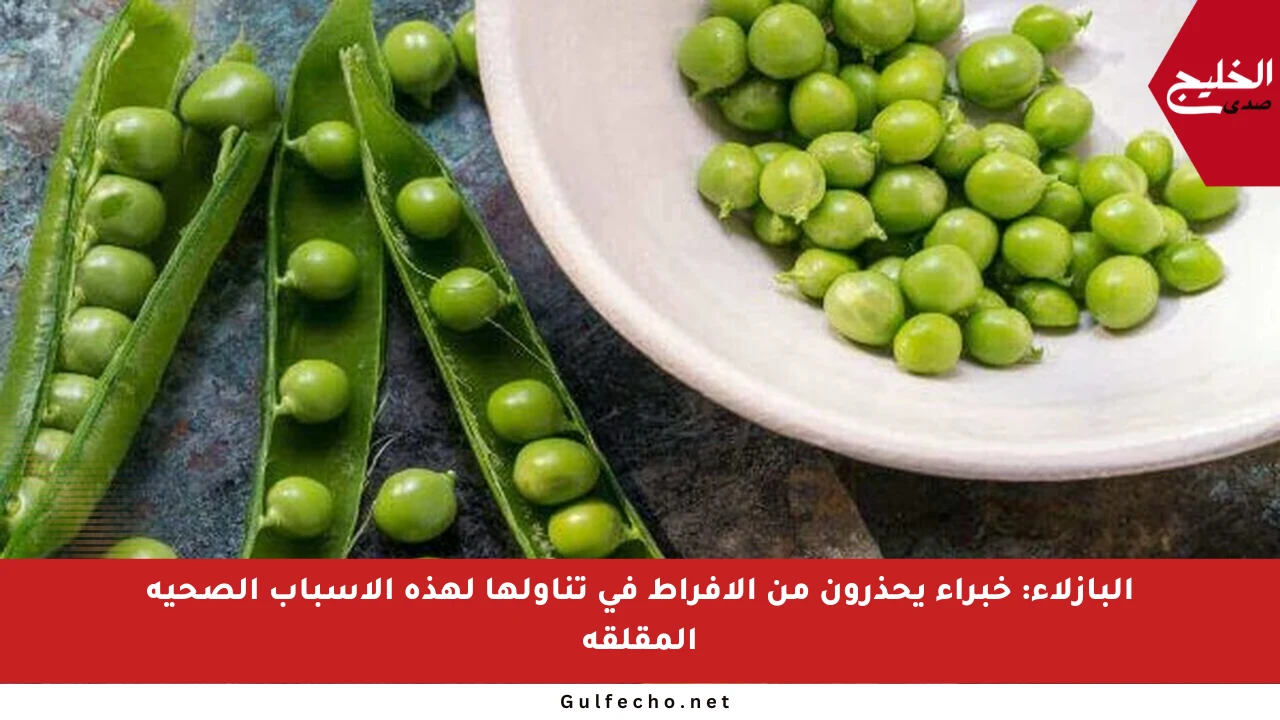 البازلاء: خبراء يحذرون من الإفراط في تناولها لهذه الأسباب الصحية المقلقة